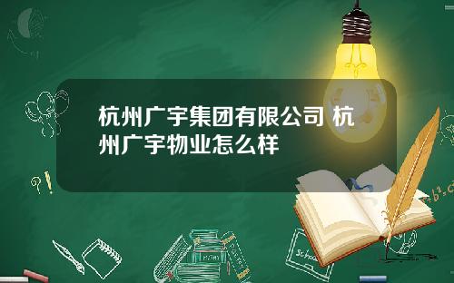 杭州广宇集团有限公司 杭州广宇物业怎么样