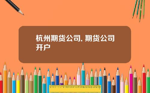 杭州期货公司. 期货公司开户