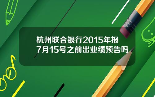 杭州联合银行2015年报7月15号之前出业绩预告吗