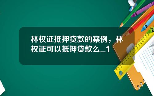 林权证抵押贷款的案例,林权证可以抵押贷款么_1