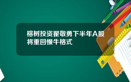 榕树投资翟敬勇下半年A股将重回慢牛格式