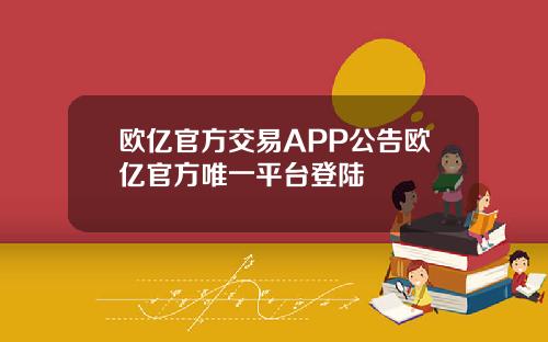 欧亿官方交易APP公告欧亿官方唯一平台登陆