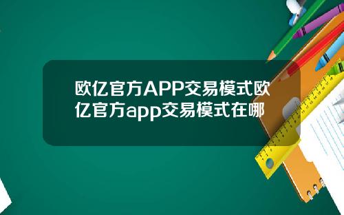 欧亿官方APP交易模式欧亿官方app交易模式在哪