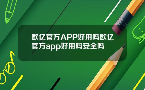 欧亿官方APP好用吗欧亿官方app好用吗安全吗