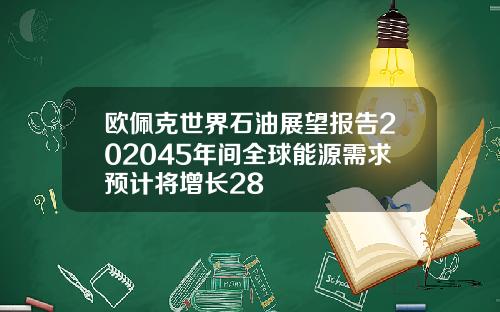 欧佩克世界石油展望报告202045年间全球能源需求预计将增长28