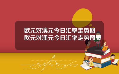 欧元对澳元今日汇率走势图欧元对澳元今日汇率走势图表