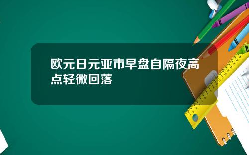 欧元日元亚市早盘自隔夜高点轻微回落
