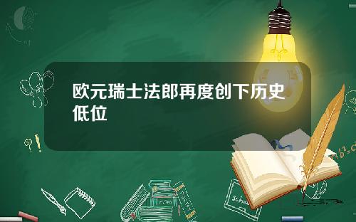 欧元瑞士法郎再度创下历史低位