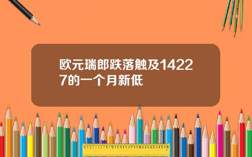 欧元瑞郎跌落触及14227的一个月新低