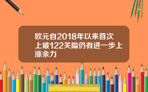 欧元自2018年以来首次上破122关隘仍有进一步上涨余力