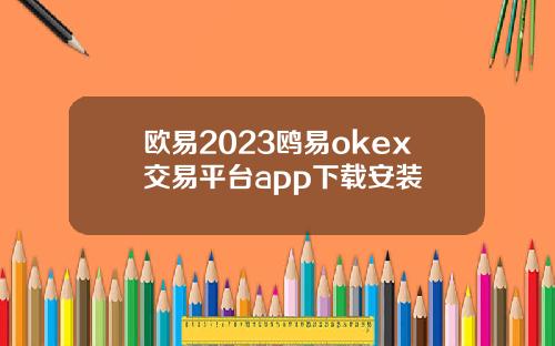 欧易2023鸥易okex交易平台app下载安装