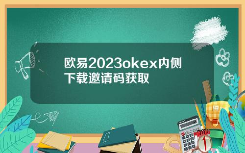 欧易2023okex内侧下载邀请码获取