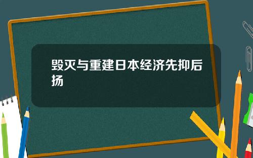 毁灭与重建日本经济先抑后扬