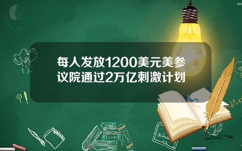 每人发放1200美元美参议院通过2万亿刺激计划