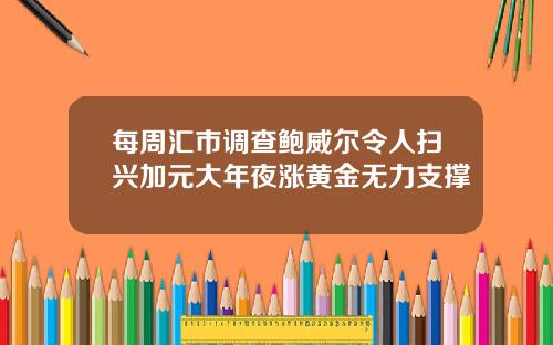每周汇市调查鲍威尔令人扫兴加元大年夜涨黄金无力支撑