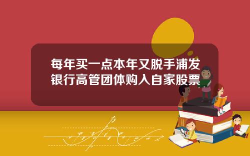 每年买一点本年又脱手浦发银行高管团体购入自家股票
