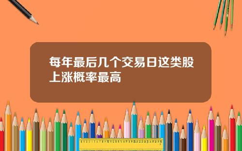 每年最后几个交易日这类股上涨概率最高