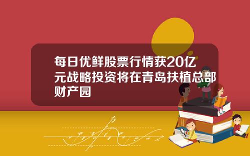 每日优鲜股票行情获20亿元战略投资将在青岛扶植总部财产园