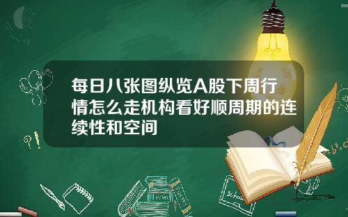 每日八张图纵览A股下周行情怎么走机构看好顺周期的连续性和空间