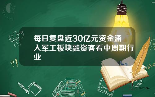 每日复盘近30亿元资金涌入军工板块融资客看中周期行业