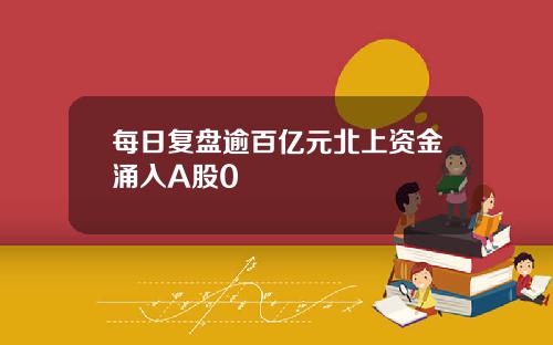 每日复盘逾百亿元北上资金涌入A股0