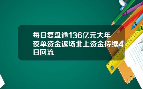 每日复盘逾136亿元大年夜单资金返场北上资金持续4日回流