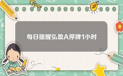 每日提醒弘盈A停牌1小时