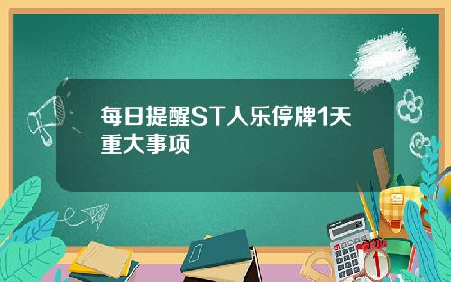 每日提醒ST人乐停牌1天重大事项