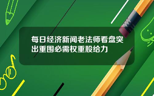 每日经济新闻老法师看盘突出重围必需权重股给力