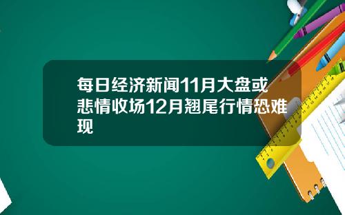 每日经济新闻11月大盘或悲情收场12月翘尾行情恐难现