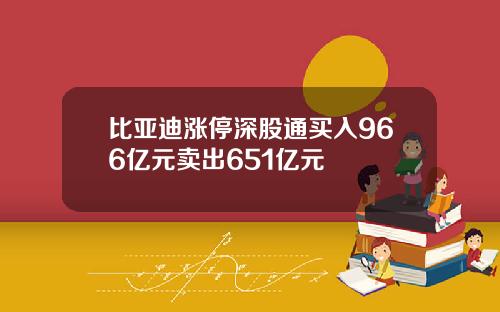 比亚迪涨停深股通买入966亿元卖出651亿元