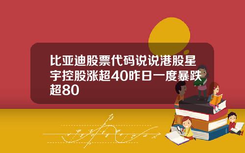 比亚迪股票代码说说港股星宇控股涨超40昨日一度暴跌超80