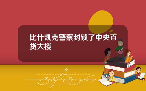 比什凯克警察封锁了中央百货大楼