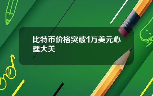 比特币价格突破1万美元心理大关