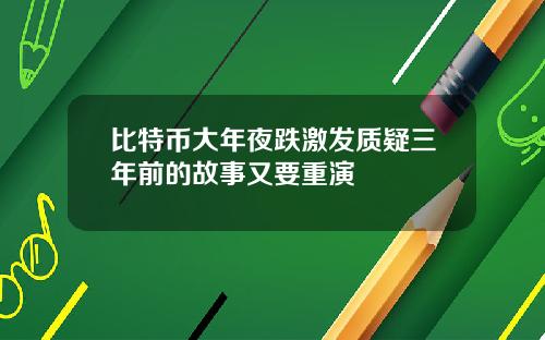 比特币大年夜跌激发质疑三年前的故事又要重演