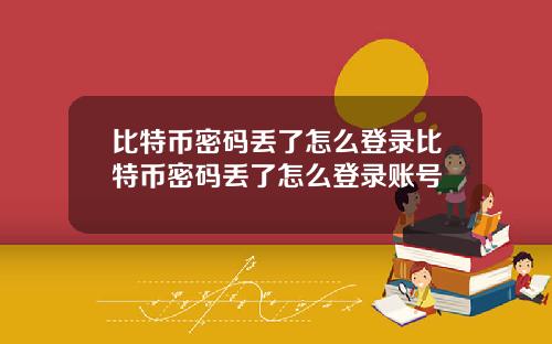 比特币密码丢了怎么登录比特币密码丢了怎么登录账号