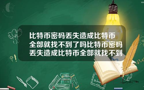 比特币密码丢失造成比特币全部就找不到了吗比特币密码丢失造成比特币全部就找不到了吗知乎