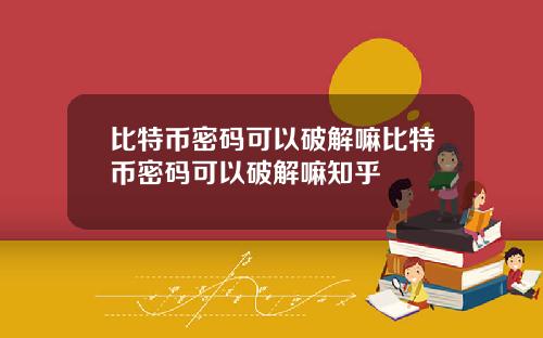 比特币密码可以破解嘛比特币密码可以破解嘛知乎