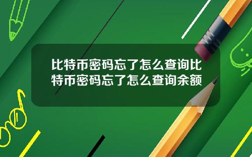 比特币密码忘了怎么查询比特币密码忘了怎么查询余额