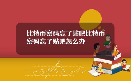比特币密码忘了贴吧比特币密码忘了贴吧怎么办