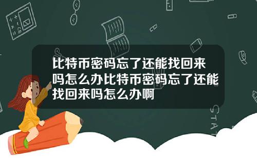 比特币密码忘了还能找回来吗怎么办比特币密码忘了还能找回来吗怎么办啊