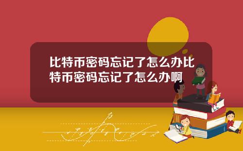 比特币密码忘记了怎么办比特币密码忘记了怎么办啊