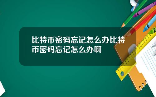 比特币密码忘记怎么办比特币密码忘记怎么办啊