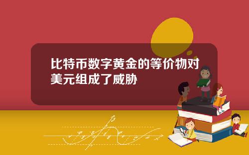 比特币数字黄金的等价物对美元组成了威胁