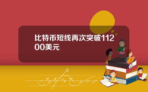 比特币短线再次突破11200美元