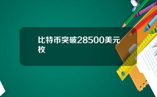 比特币突破28500美元枚