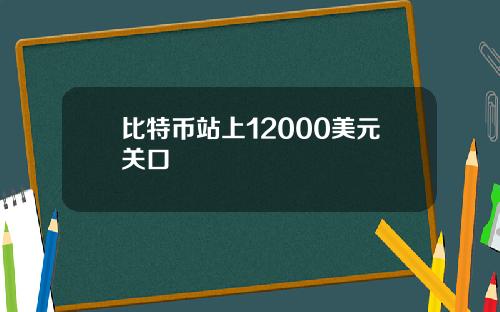 比特币站上12000美元关口