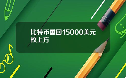 比特币重回15000美元枚上方