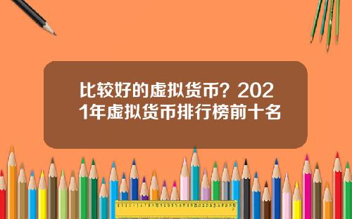 比较好的虚拟货币?2021年虚拟货币排行榜前十名