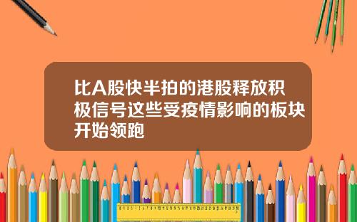 比A股快半拍的港股释放积极信号这些受疫情影响的板块开始领跑